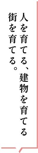 人を育てる、建物を育てる街を育てる。